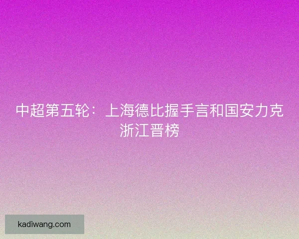 中超第五轮：上海德比握手言和国安力克浙江晋榜