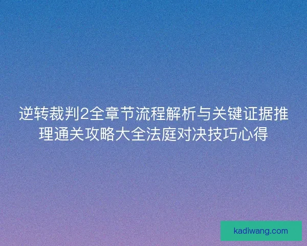 逆转裁判2全章节流程解析与关键证据推理通关攻略大全法庭对决技巧心得