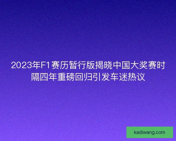 2023年F1赛历暂行版揭晓中国大奖赛时隔四年重磅回归引发车迷热议